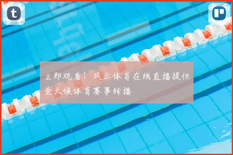 立即观看！风云体育在线直播提供全天候体育赛事转播