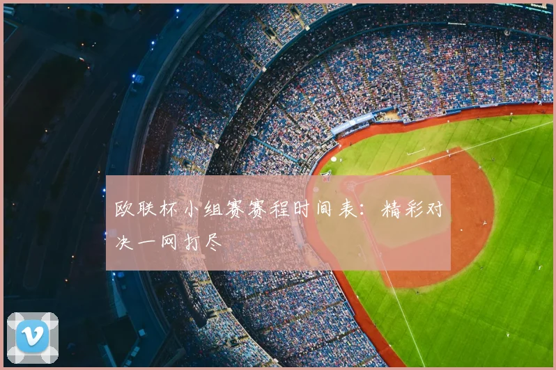 欧联杯小组赛赛程时间表：精彩对决一网打尽
