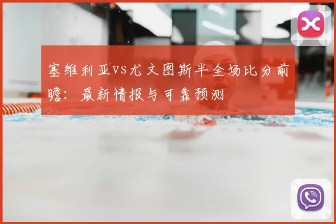塞维利亚vs尤文图斯半全场比分前瞻：最新情报与可靠预测