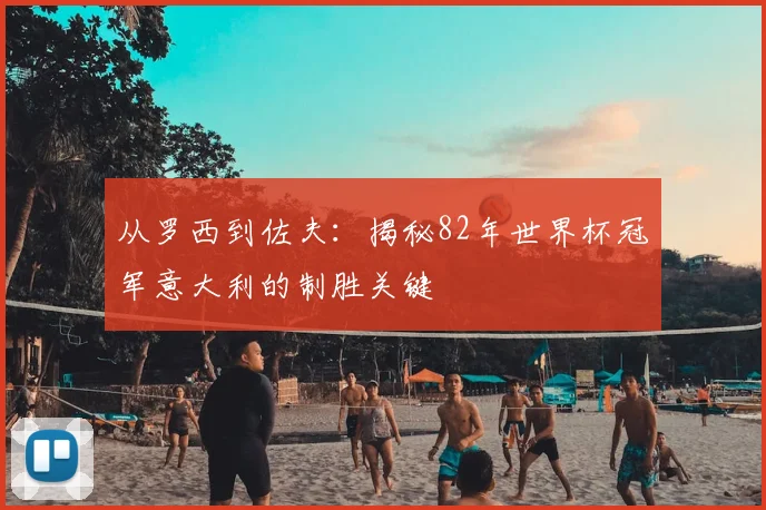 从罗西到佐夫：揭秘82年世界杯冠军意大利的制胜关键