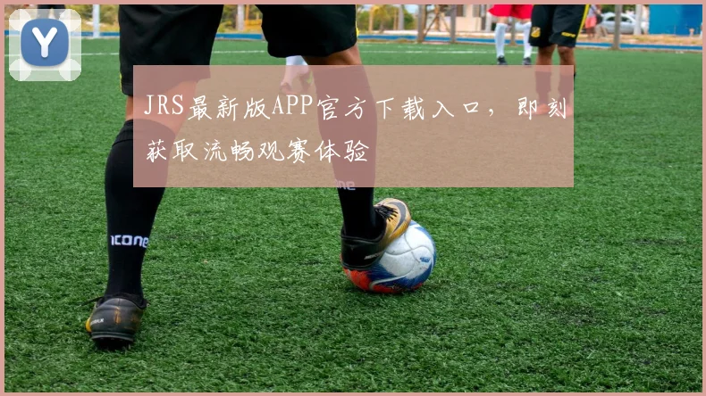 JRS最新版APP官方下载入口，即刻获取流畅观赛体验