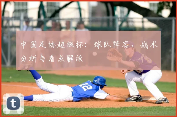中国足协超级杯：球队阵容、战术分析与看点解读