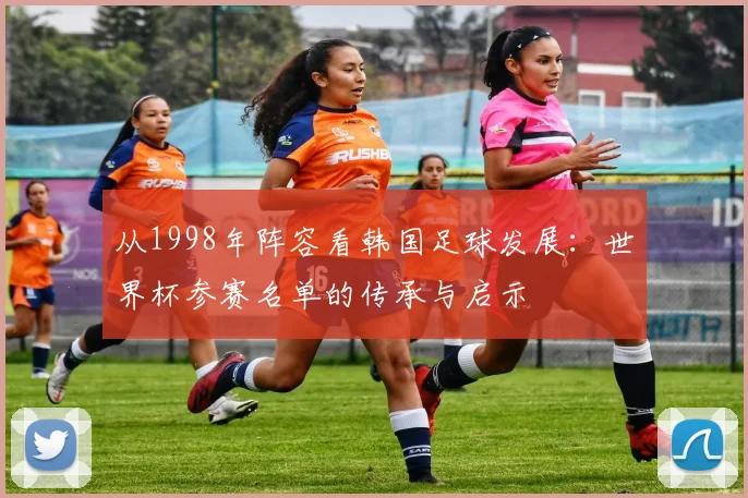 从1998年阵容看韩国足球发展：世界杯参赛名单的传承与启示