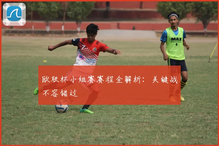 欧联杯小组赛赛程全解析：关键战不容错过