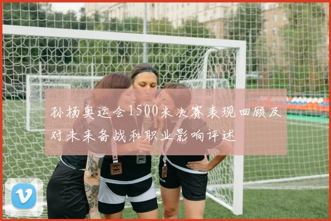 孙杨奥运会1500米决赛表现回顾及对未来备战和职业影响评述