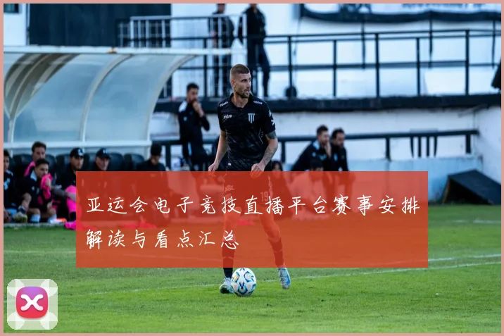 亚运会电子竞技直播平台赛事安排解读与看点汇总
