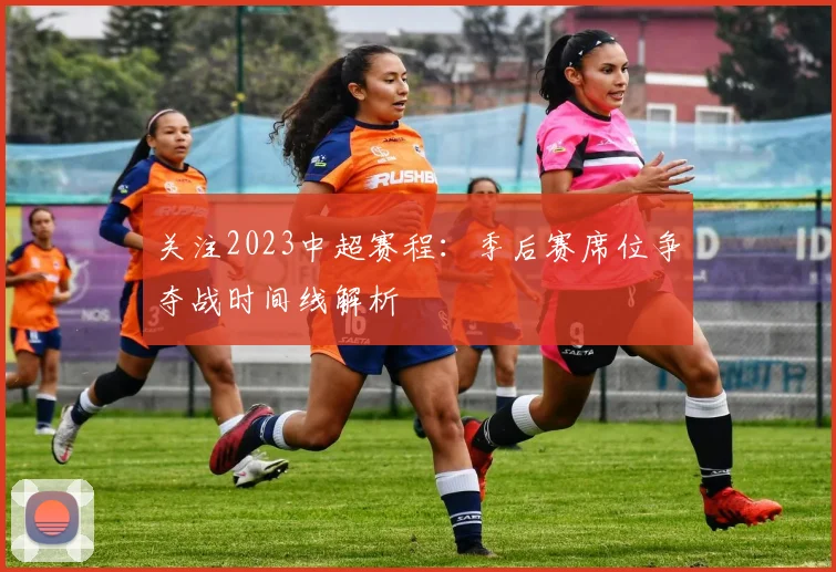关注2023中超赛程：季后赛席位争夺战时间线解析