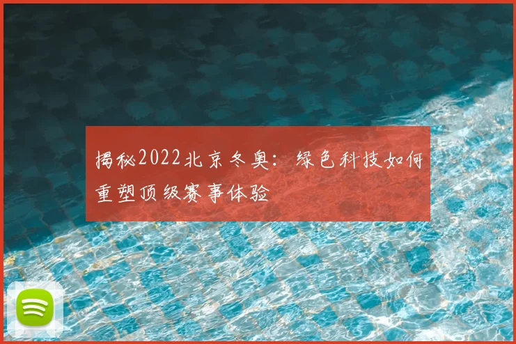 揭秘2022北京冬奥:绿色科技如何重塑顶级赛事体验