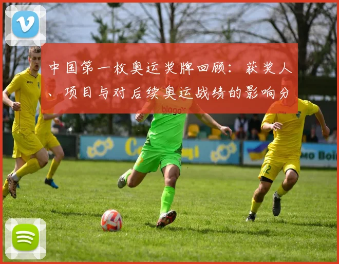 中国第一枚奥运奖牌回顾：获奖人、项目与对后续奥运战绩的影响分析