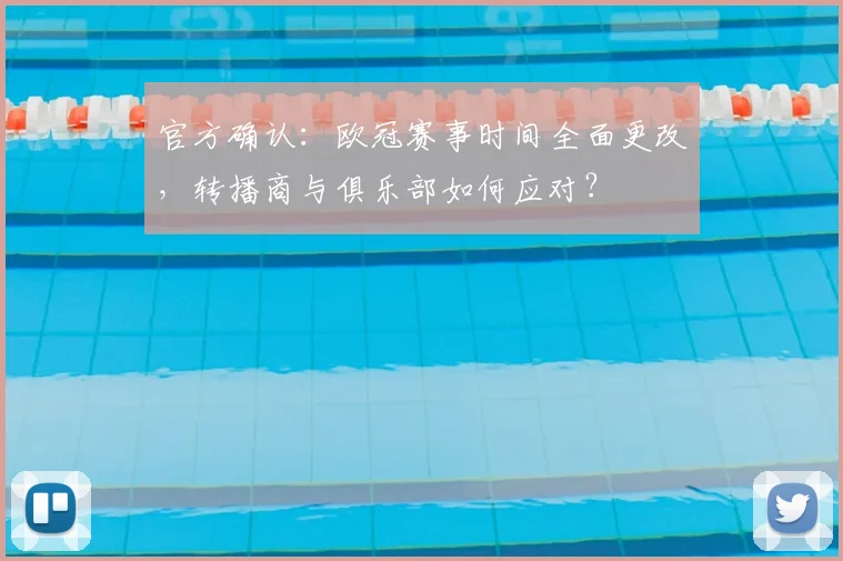 官方确认:欧冠赛事时间全面更改,转播商与俱乐部如何应对?