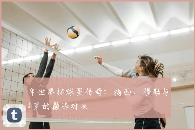 年世界杯球星传奇:梅西、穆勒与J罗的巅峰对决