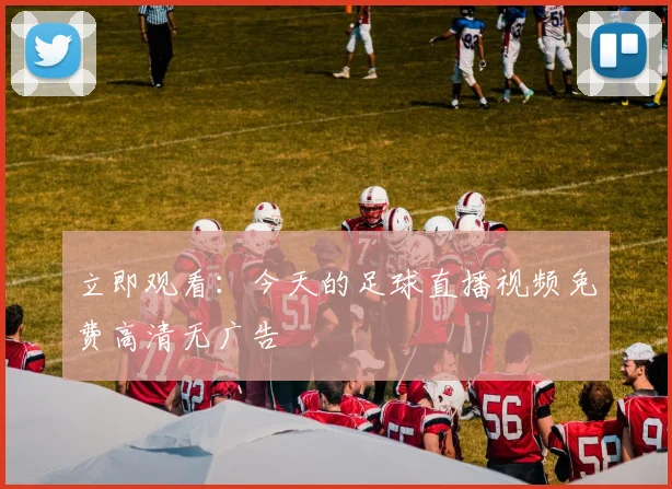 立即观看：今天的足球直播视频免费高清无广告