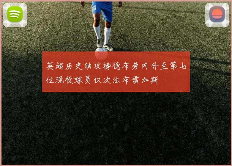 英超历史助攻榜德布劳内升至第七位现役球员仅次法布雷加斯